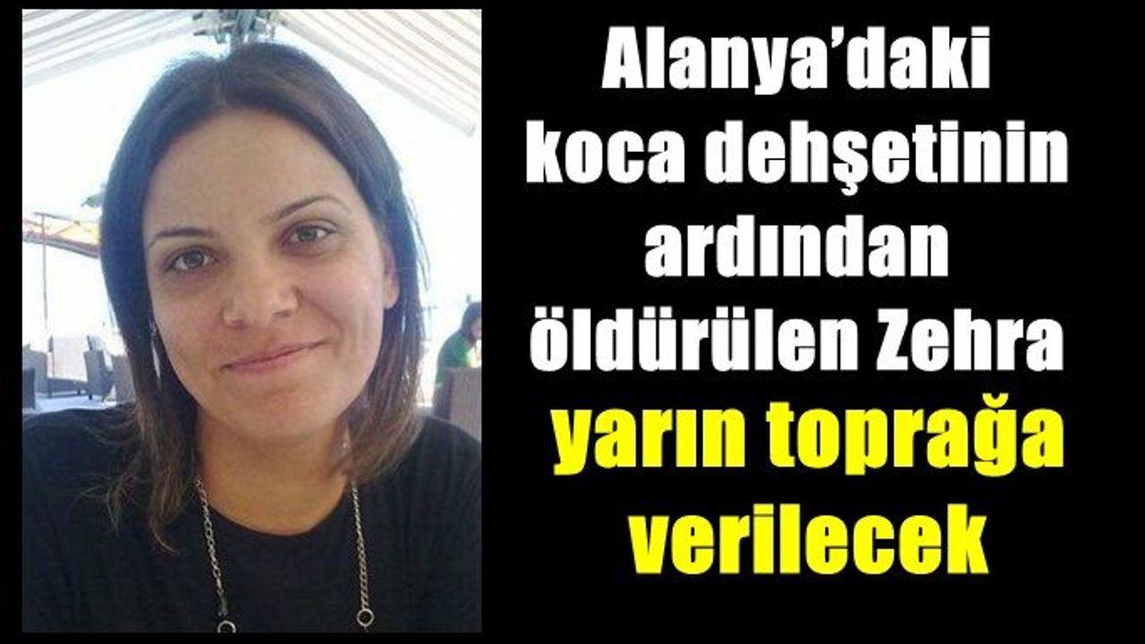 Alanya’daki koca dehşetinin ardından öldürülen Zehra yarın toprağa verilecek
