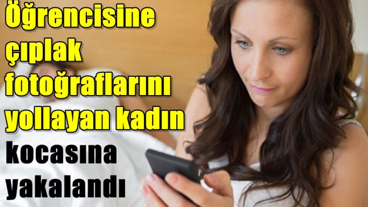 Öğrencisine çıplak fotoğraf atan öğretmen, kocasına yakalandı
