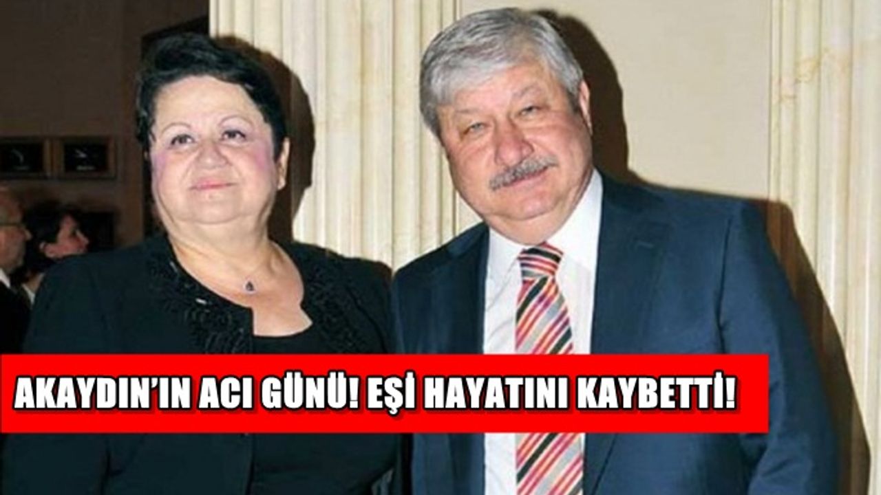 Akaydın’ın acı günü! Eşi vefat etti!