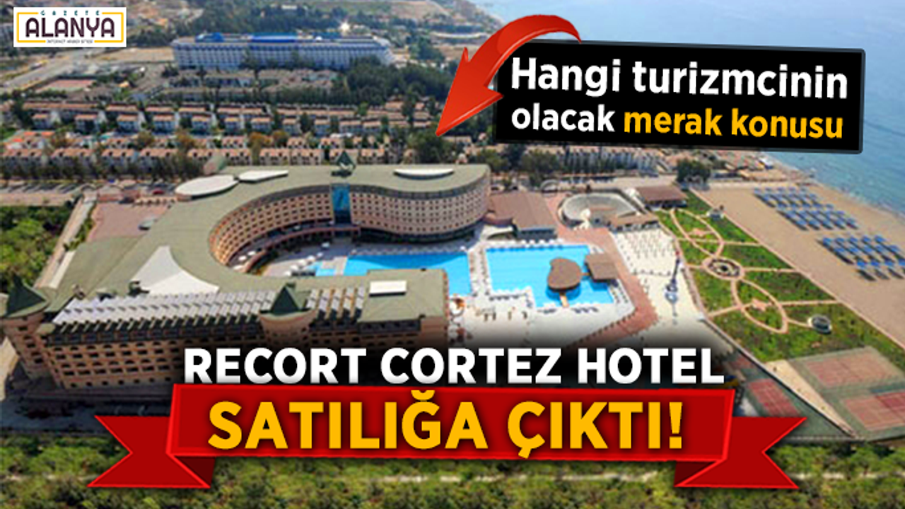 Recort Cortez Hotel satılık! Hangi turizmcinin olacak merak konusu..