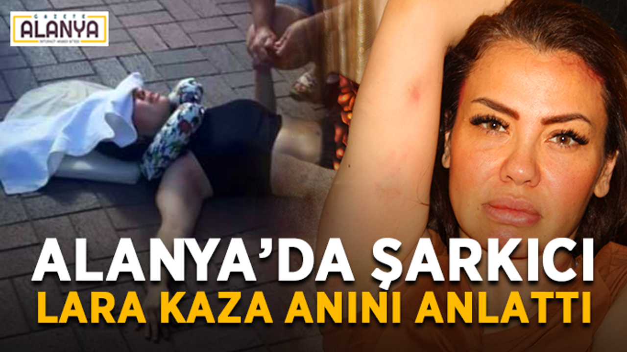 Alanya’da Şarkıcı Lara kaza anını anlattı