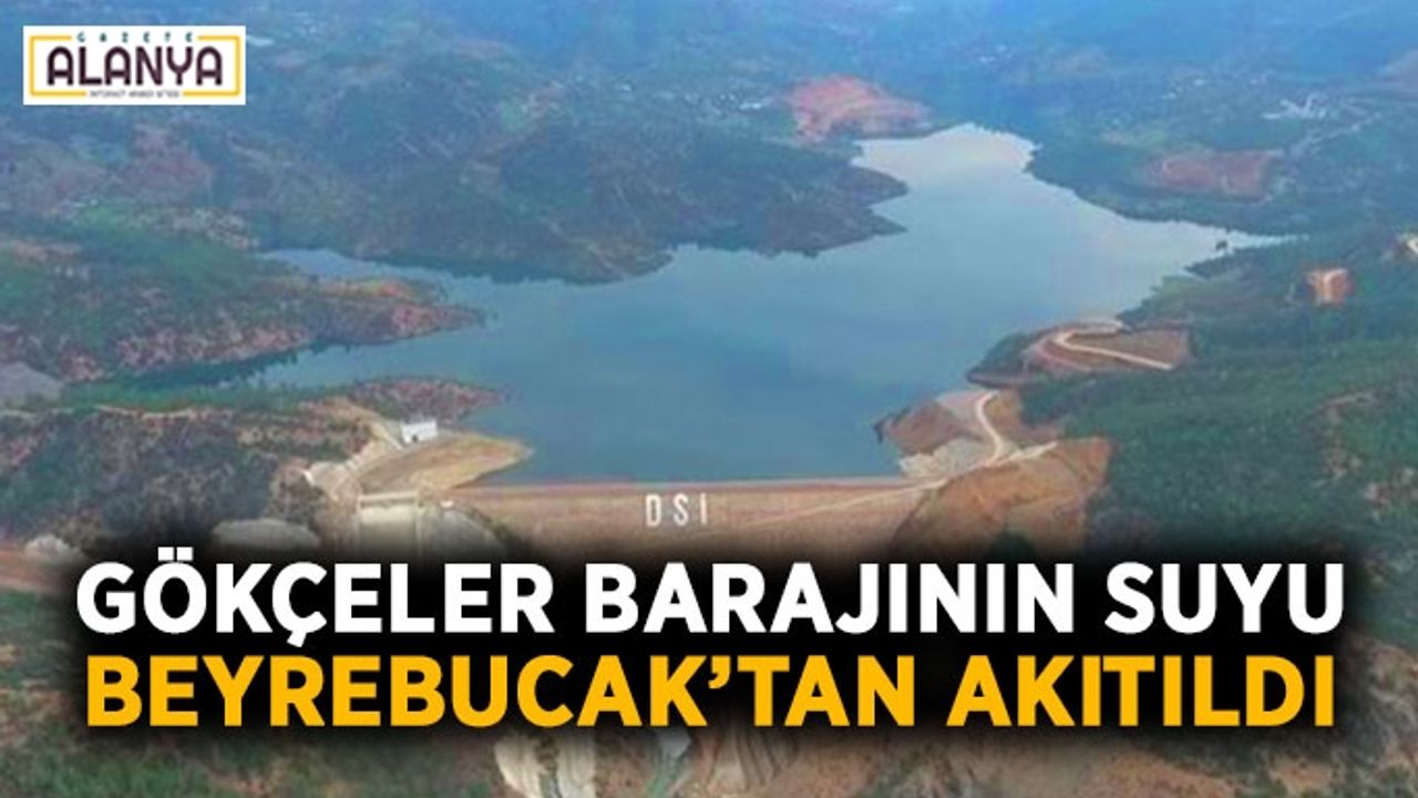 Gazipaşa Gökçeler barajının suyu Beyrebucak’tan akıtıldı