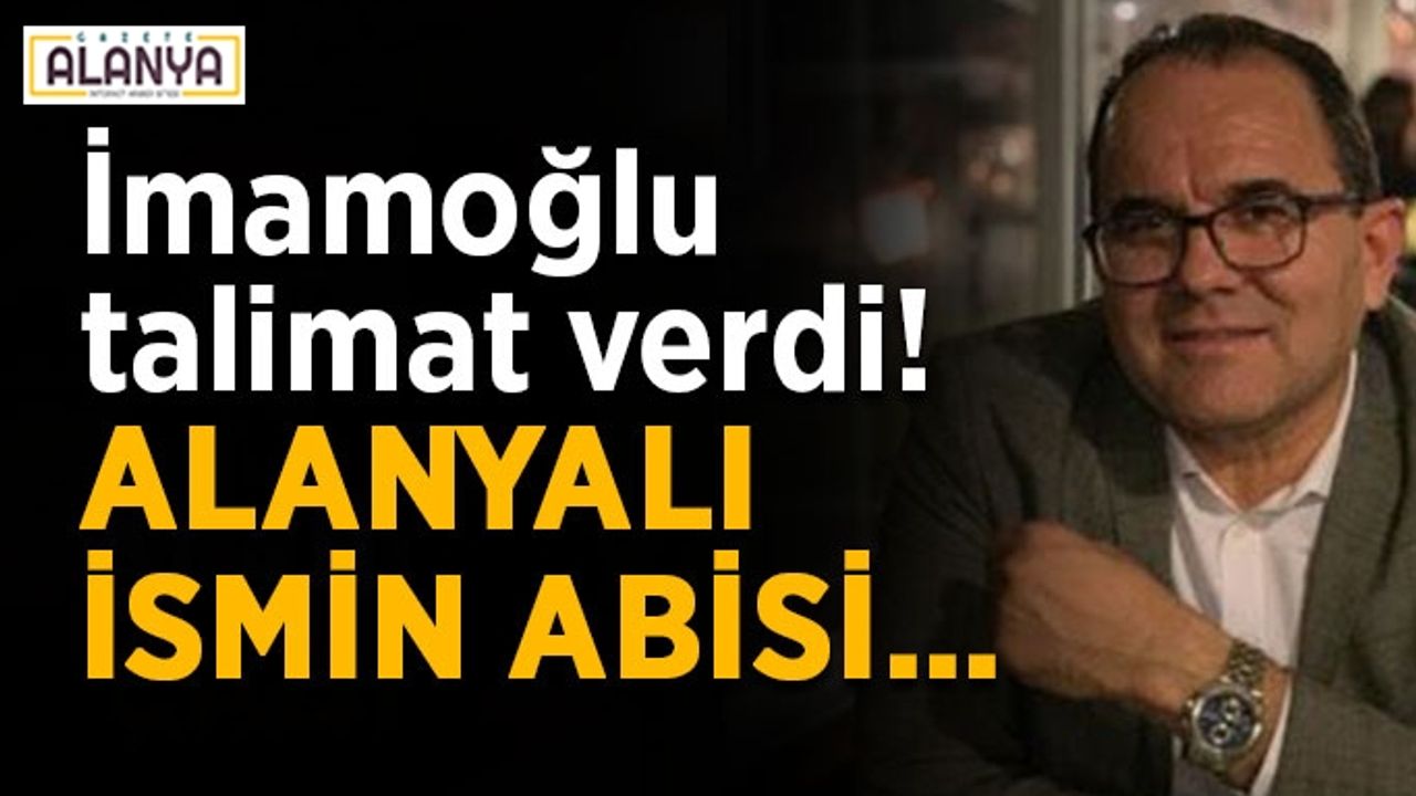 İmamoğlu talimat verdi! Alanyalı ismin abisi…