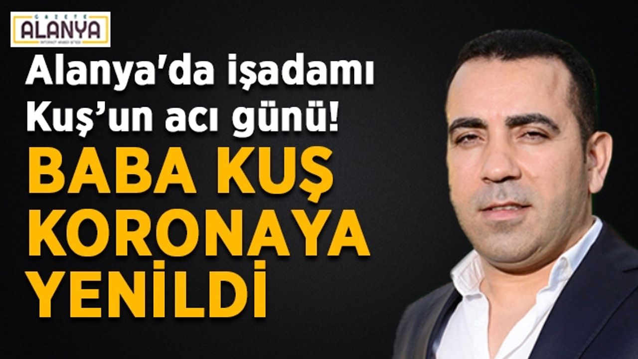 Alanya'da işadamının acı günü! Baba Kuş koronaya yenildi