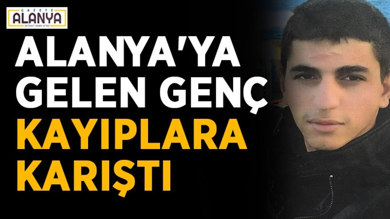 Alanya'ya gelen genç kayıplara karıştı