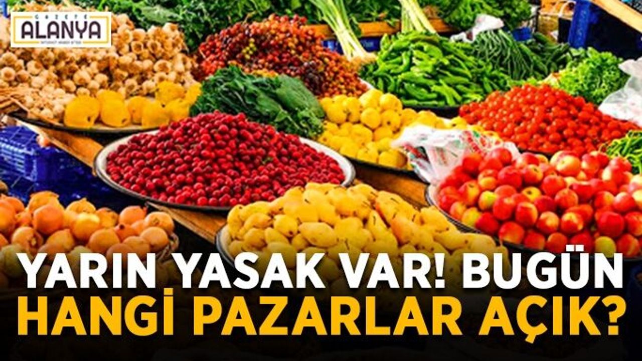Yarın yasak var! Alanya'da bugün hangi pazarlar açık?
