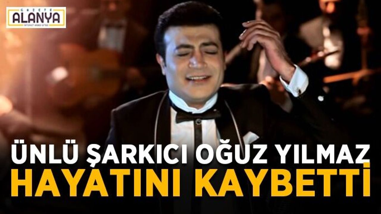 Ünlü şarkıcı Oğuz Yılmaz hayatını kaybetti
