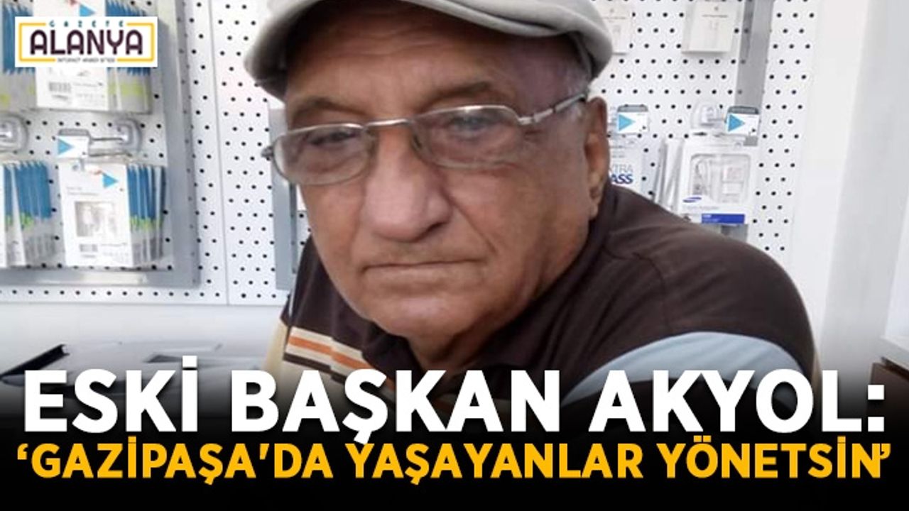 Eski başkan Akyol: “Gazipaşa'da yaşayanlar yönetsin”