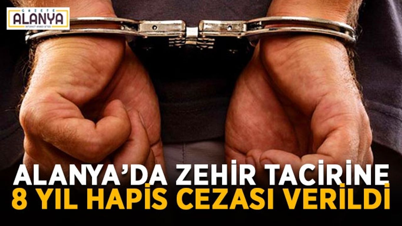 Alanya’da zehir tacirine 8 yıl hapis cezası