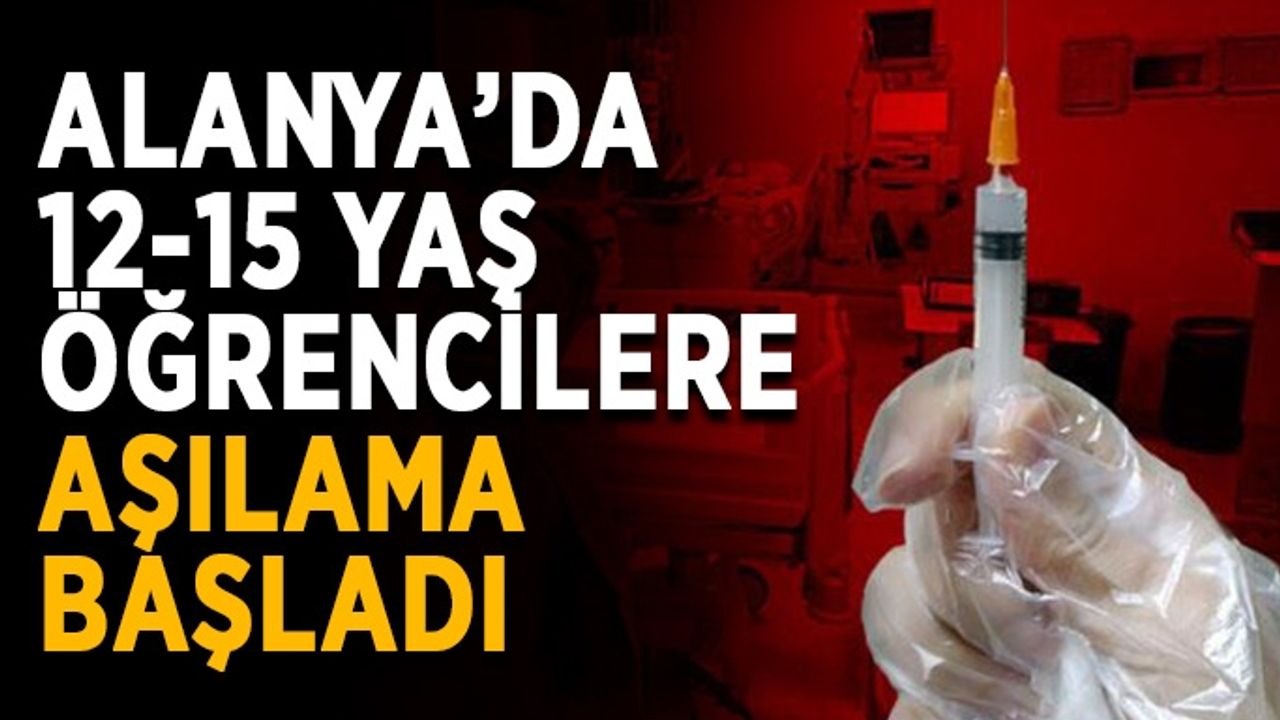 Alanya’da 12-15 yaş öğrencilere aşılama başladı