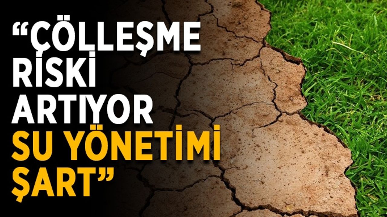 “Çölleşme riski artıyor, su yönetimi şart”