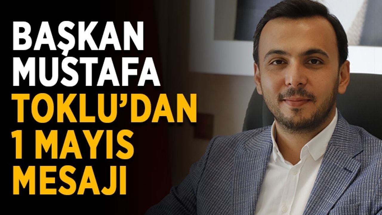 Başkan Mustafa Toklu’dan 1 Mayıs mesajı