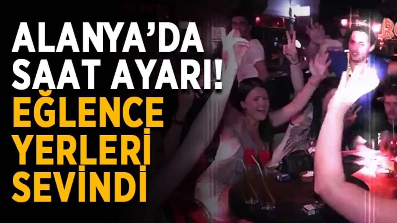 Alanya’da saat ayarı! Eğlence yerleri sevindi