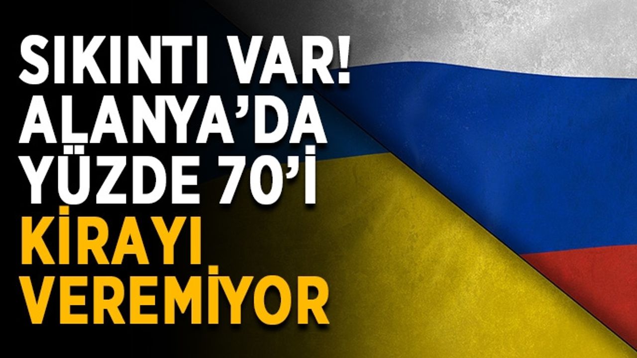 Alanya’da yabancıların yüzde 70’i kirayı ödeyemiyor