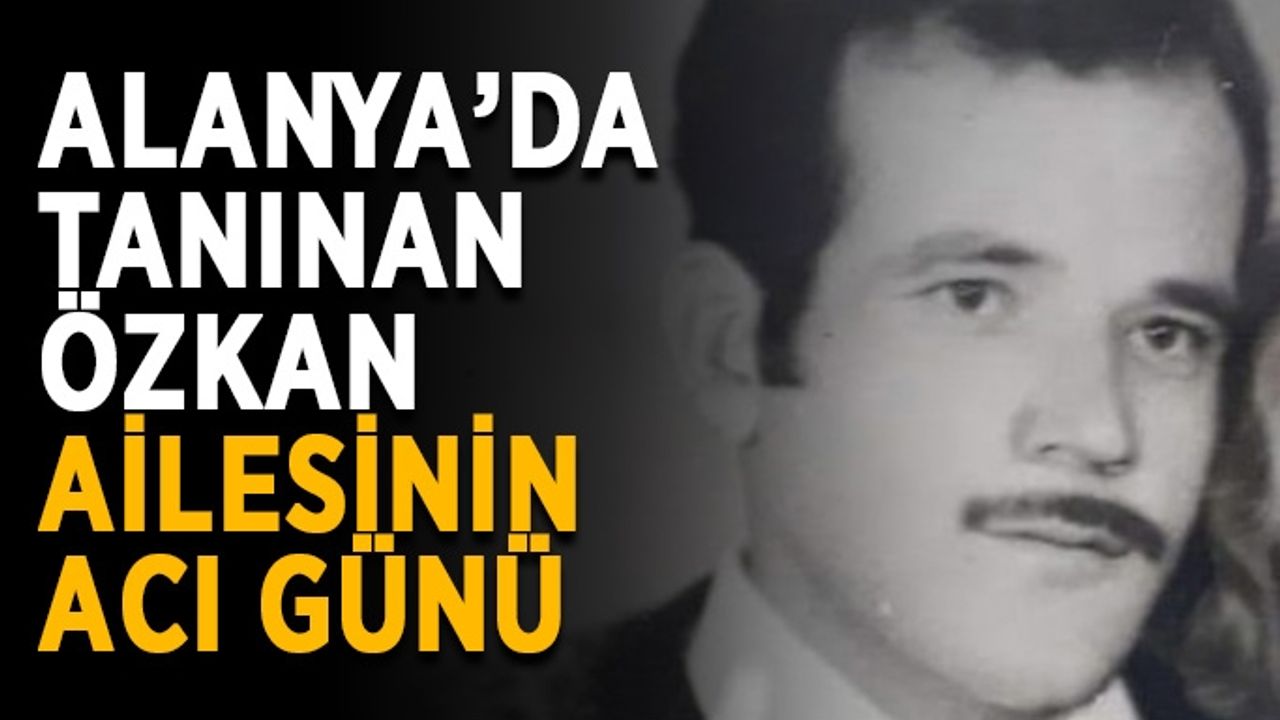 Alanya’da tanınan Özkan ailesinin acı günü