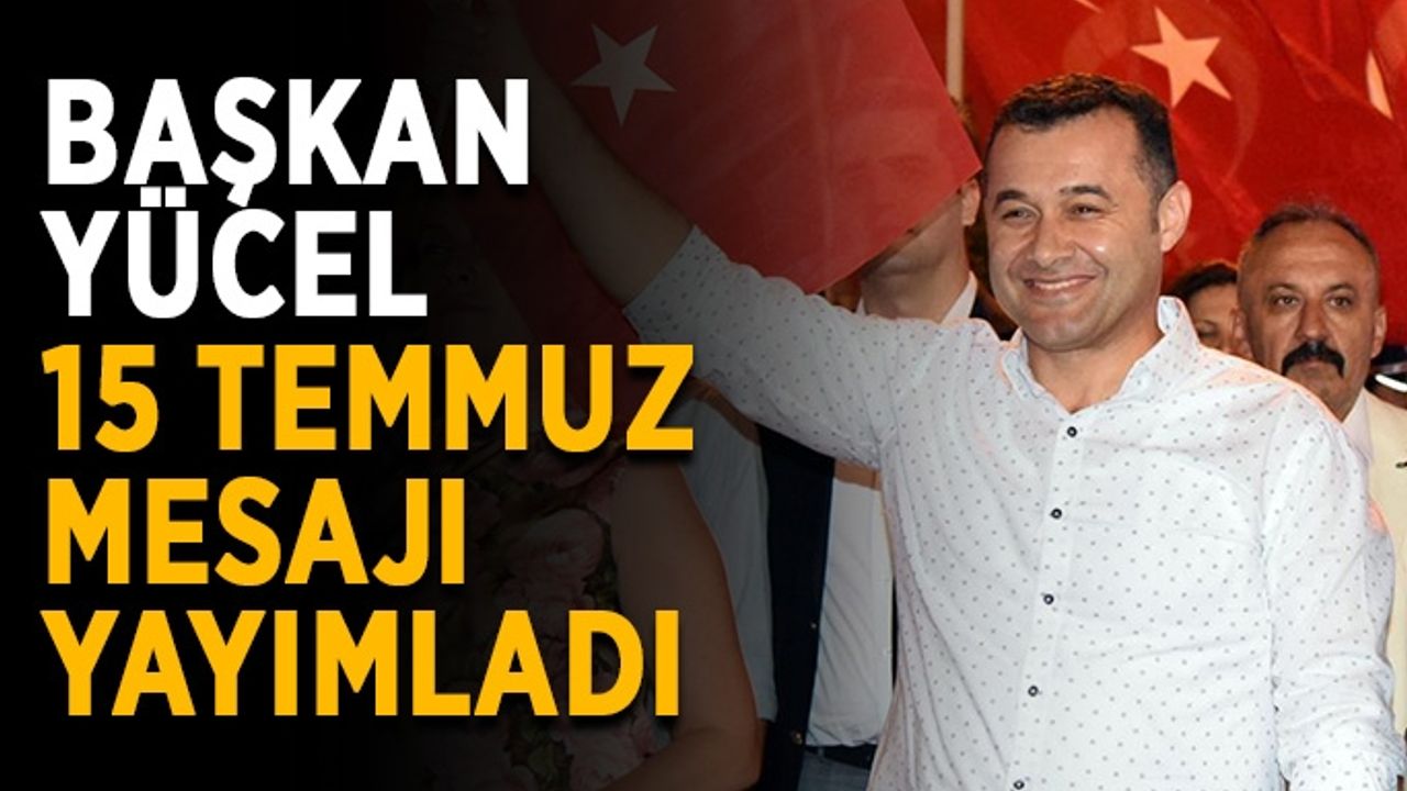 Başkan Yücel 15 Temmuz mesajı yayımladı