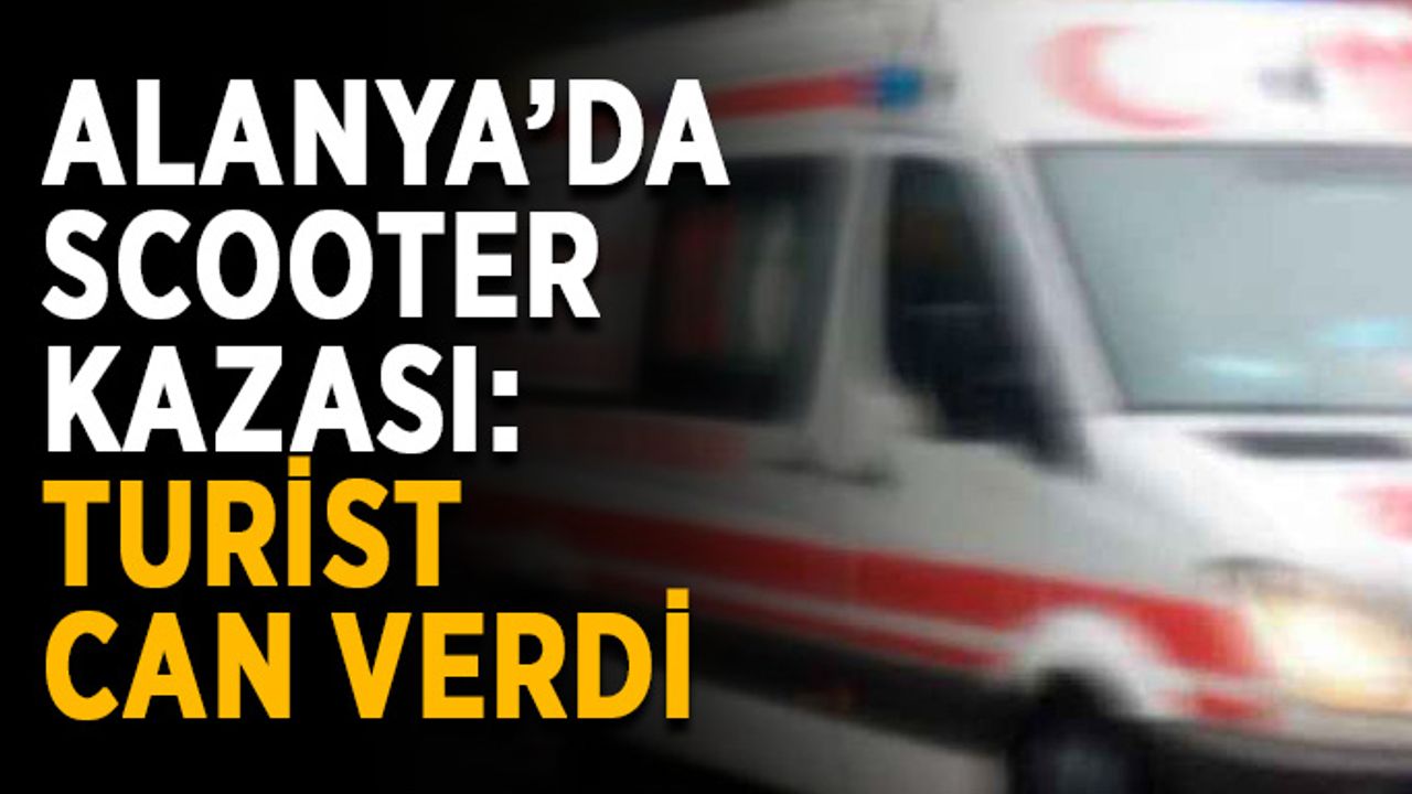 Alanya’da scooter kazası: Turist can verdi