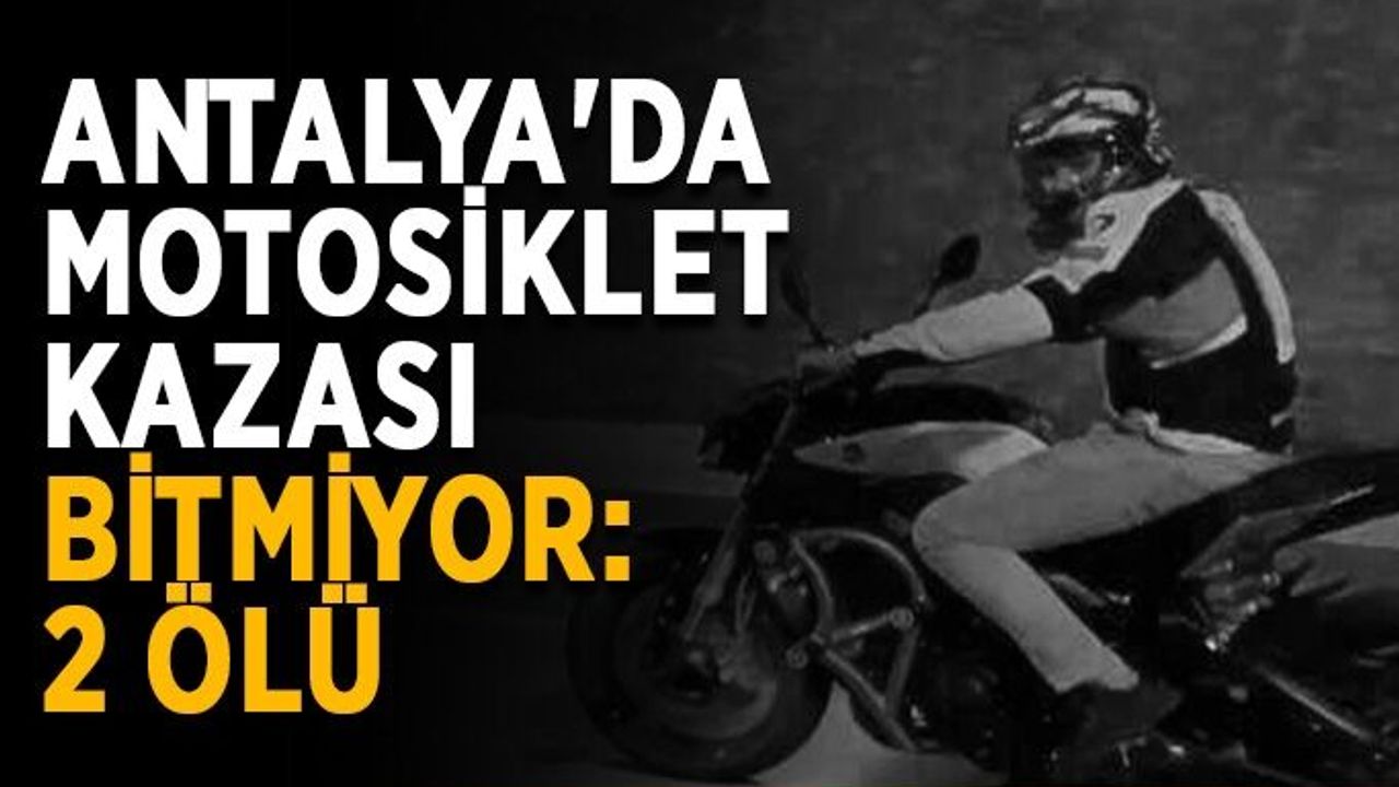 Antalya'da motosiklet kazası bitmiyor: 2 ölü