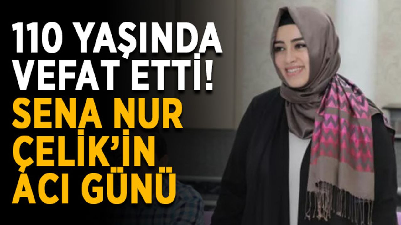 110 yaşında vefat etti! Çelik’in acı günü