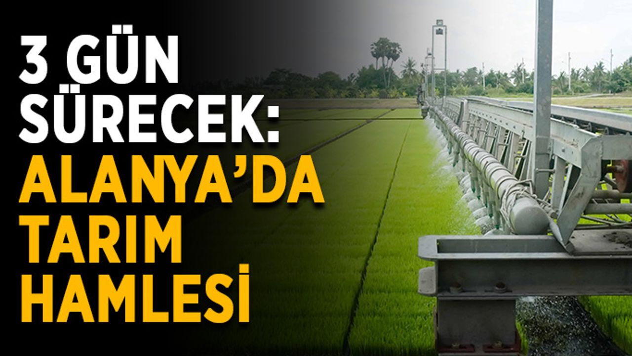 3 gün sürecek: Alanya’da tarım hamlesi