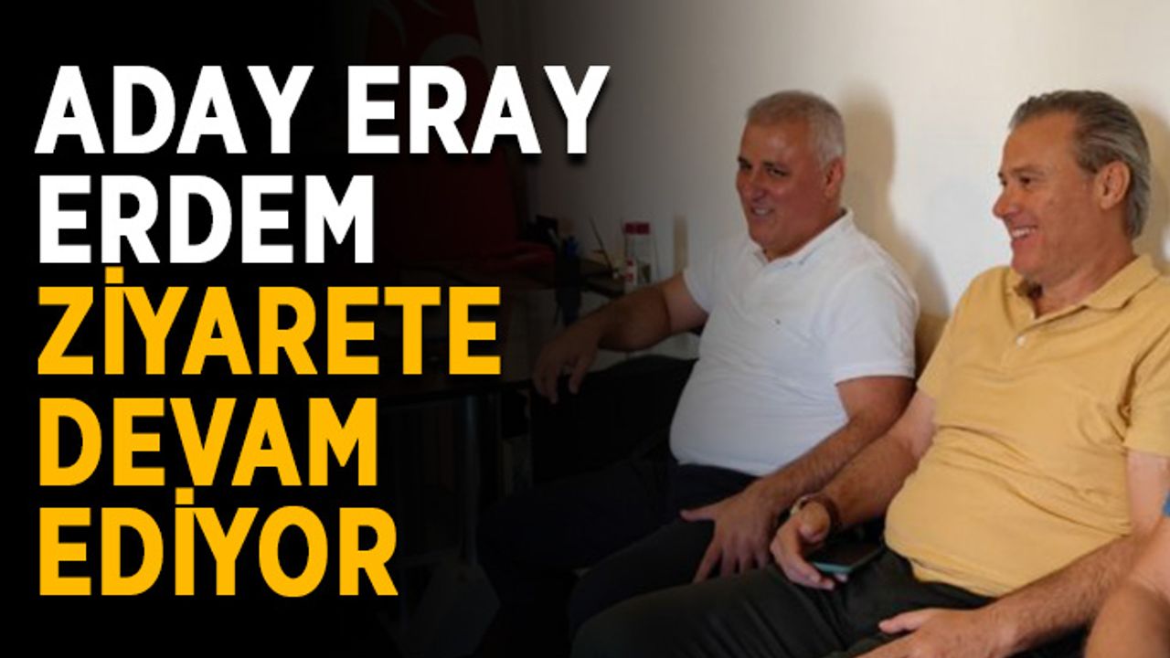 Aday Eray Erdem, ziyaretlere devam ediyor