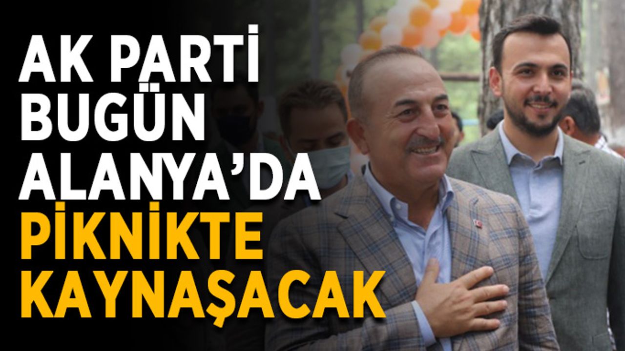 Ak Parti bugün Alanya’da piknikte kaynaşacak