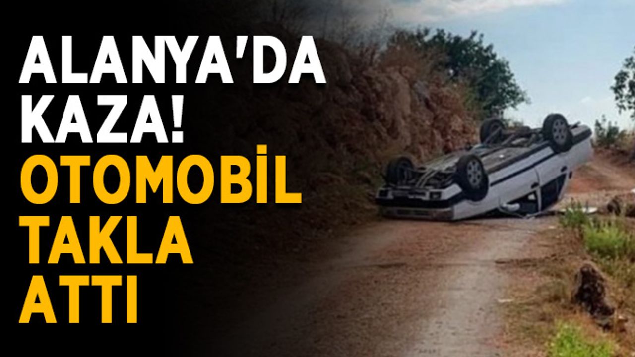 Alanya'da kaza! Otomobil takla attı