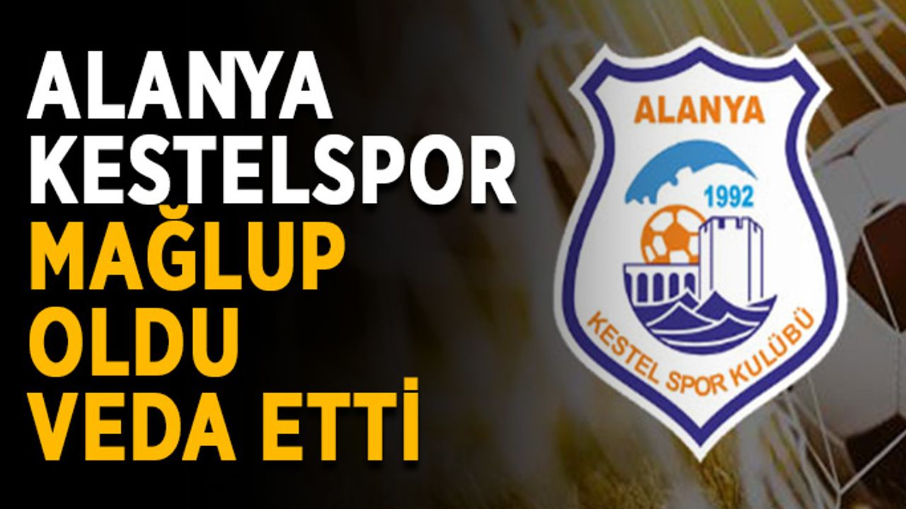 Alanya Kestelspor mağlup oldu, veda etti