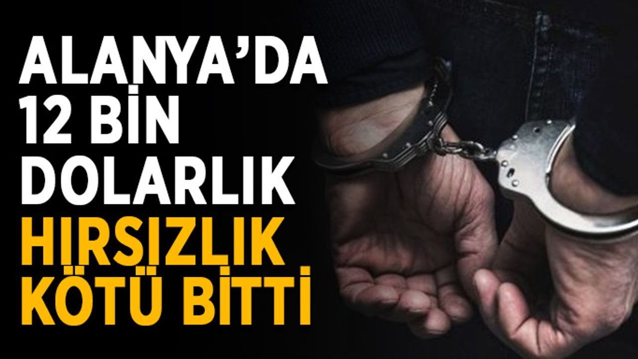 Alanya’da 12 bin dolarlık hırsızlık kötü bitti