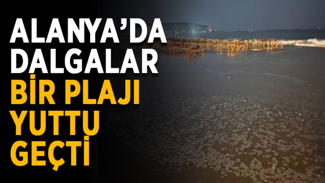 Alanya’da dalgalar bir plajı yuttu geçti