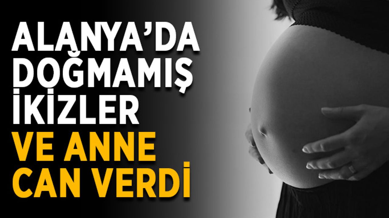 Alanya’da doğmamış ikizler ve anne can verdi