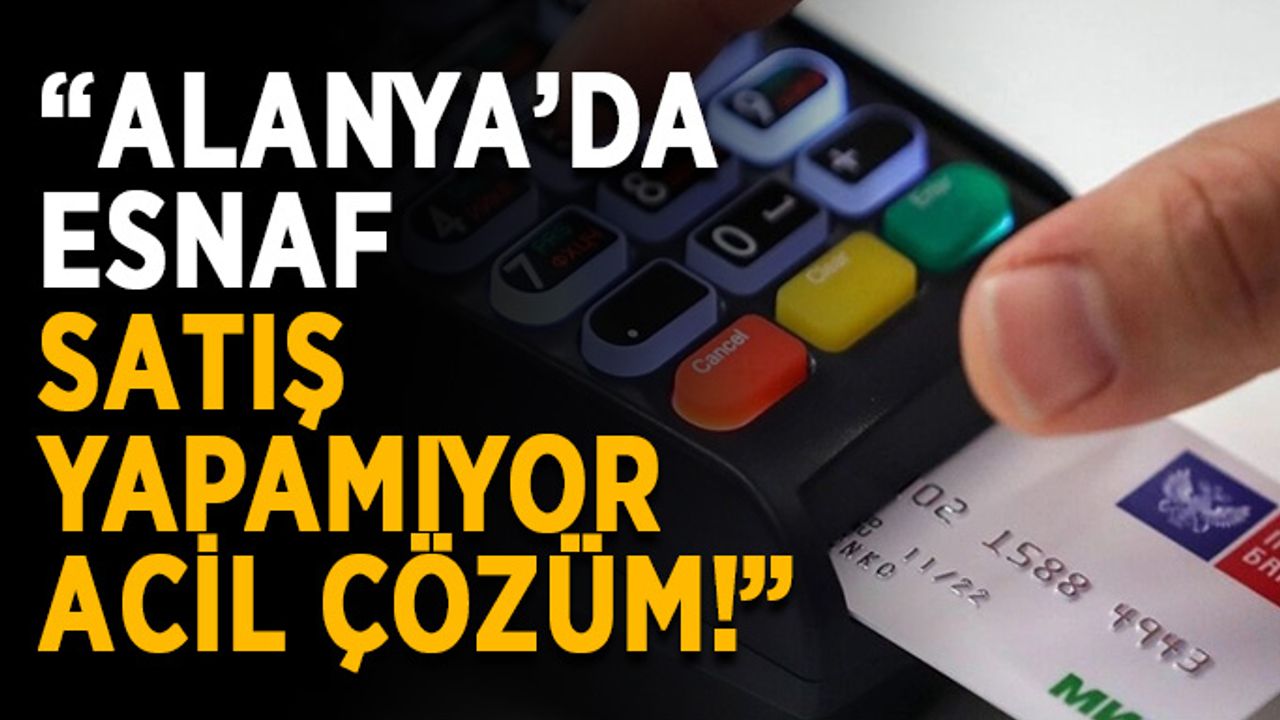 “Alanya’da esnaf satış yapamıyor, acil çözüm!”