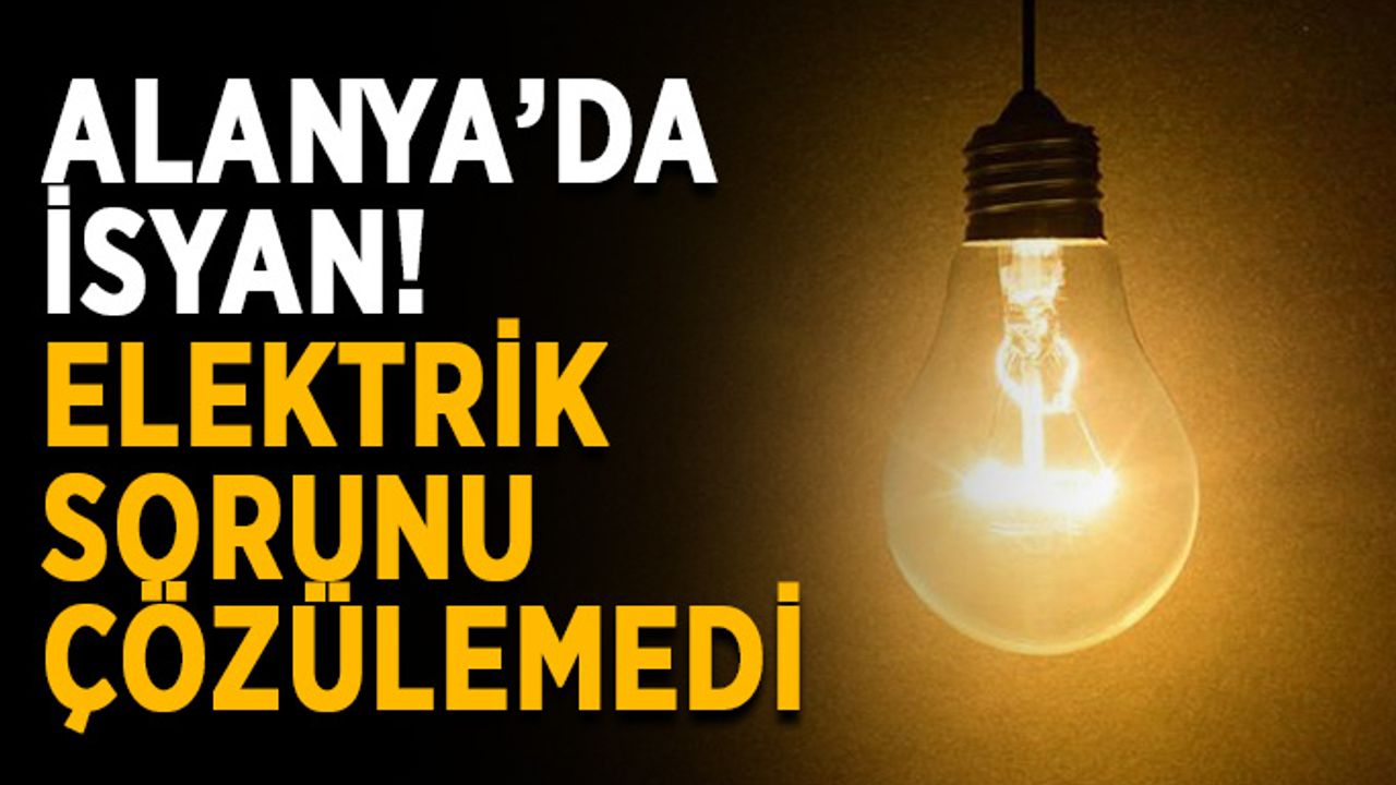 Alanya’da isyan! Elektrik sorunu çözülemedi