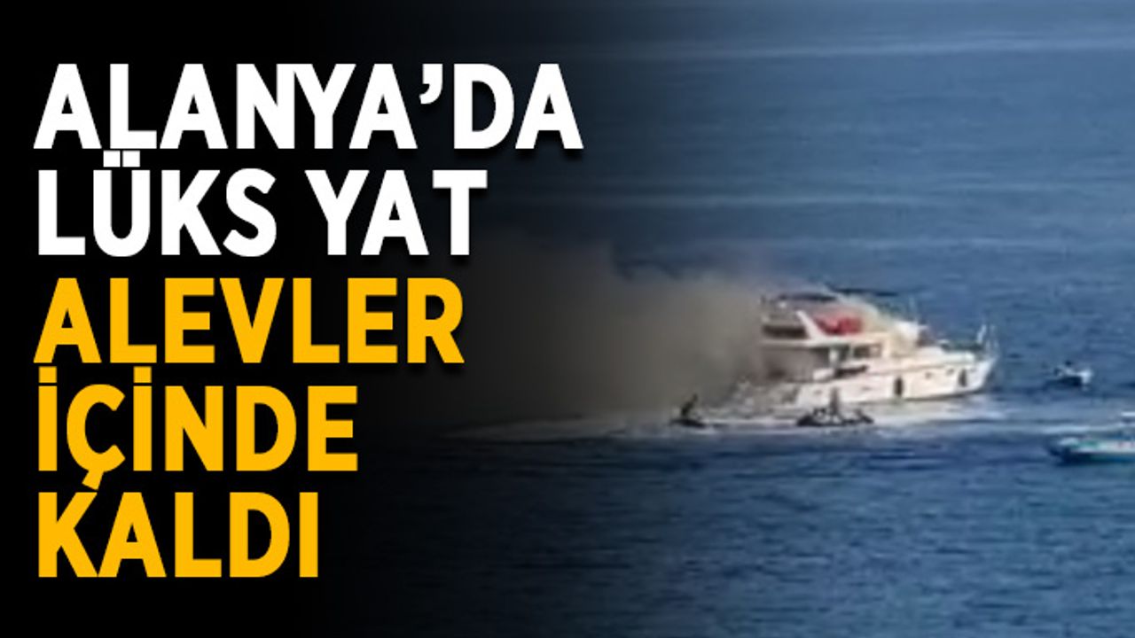 Alanya’da lüks yat alevler içinde kaldı