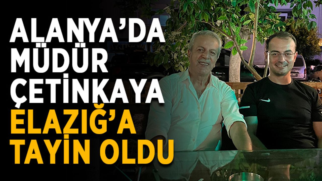 Alanya’da müdür Çetinkaya Elazığ’a tayin oldu