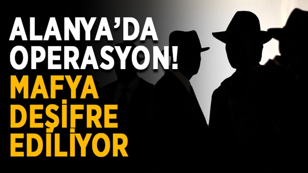 Alanya’da operasyon! Mafya deşifre ediliyor