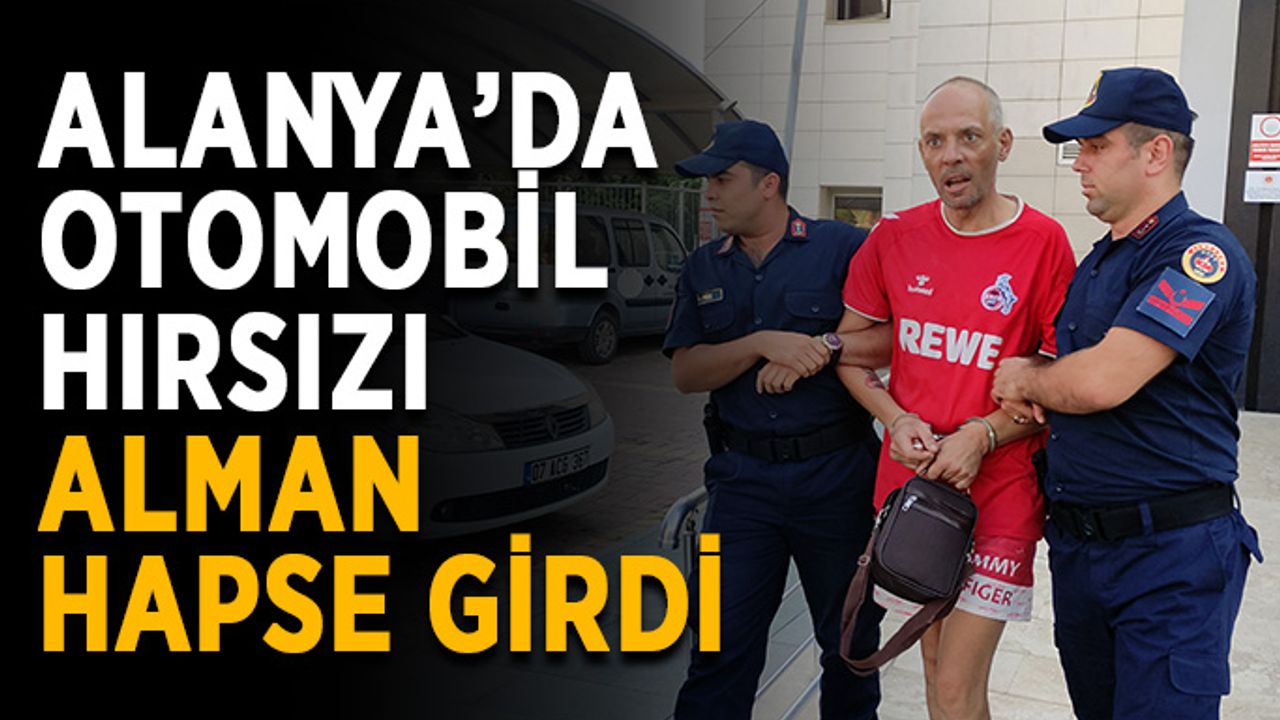 Alanya’da otomobil hırsızı Alman hapse girdi