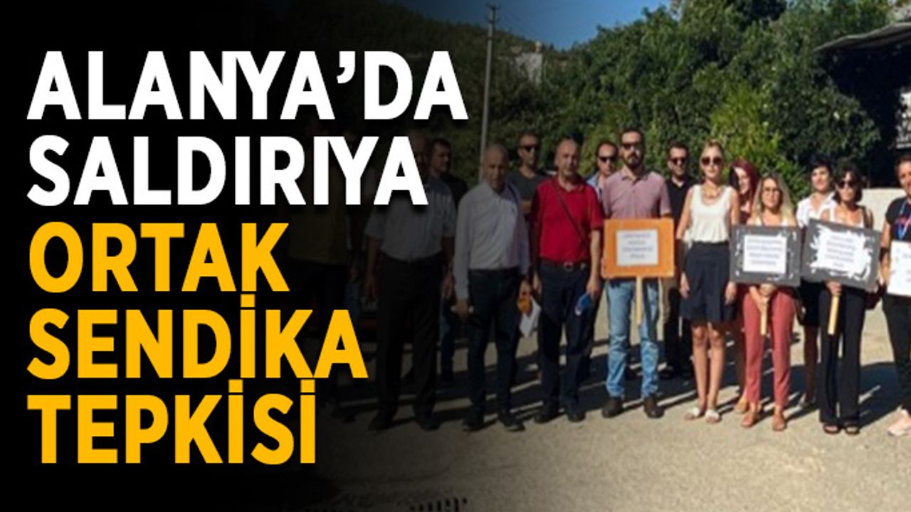 Alanya’da saldırıya ortak sendika tepkisi