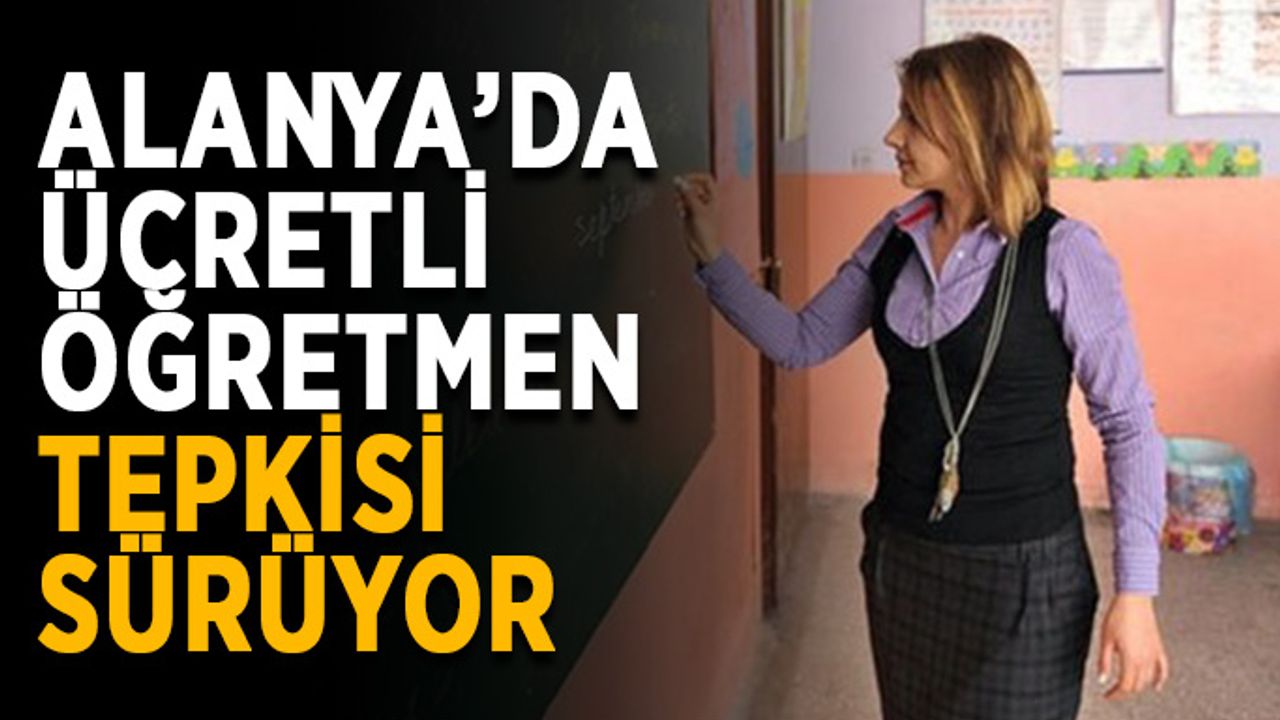 Alanya’da ücretli öğretmenlik tepkisi sürüyor