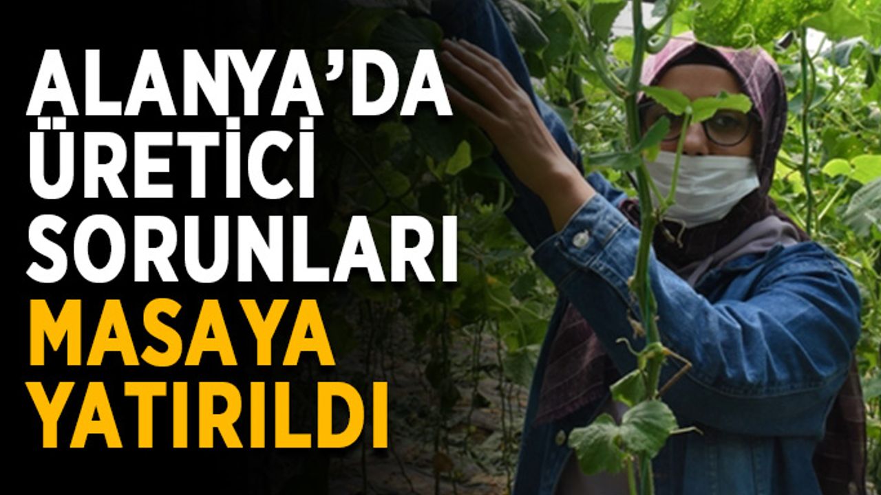 Alanya’da üretici sorunları masaya yatırıldı
