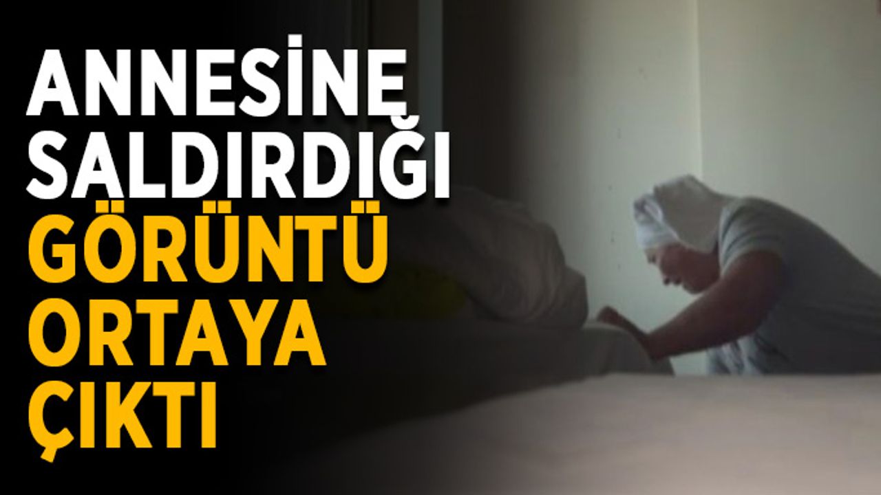 Annesine saldırdığı görüntü ortaya çıktı
