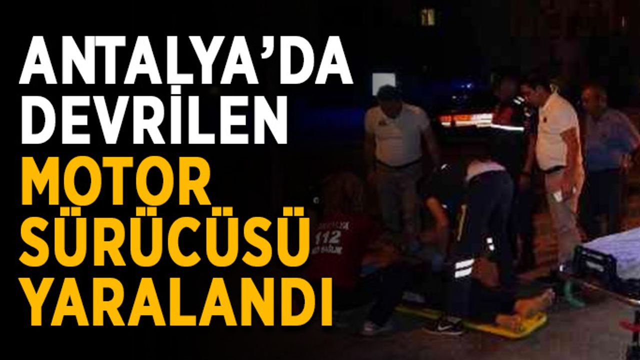 Antalya’da devrilen motor sürücüsü yaralandı