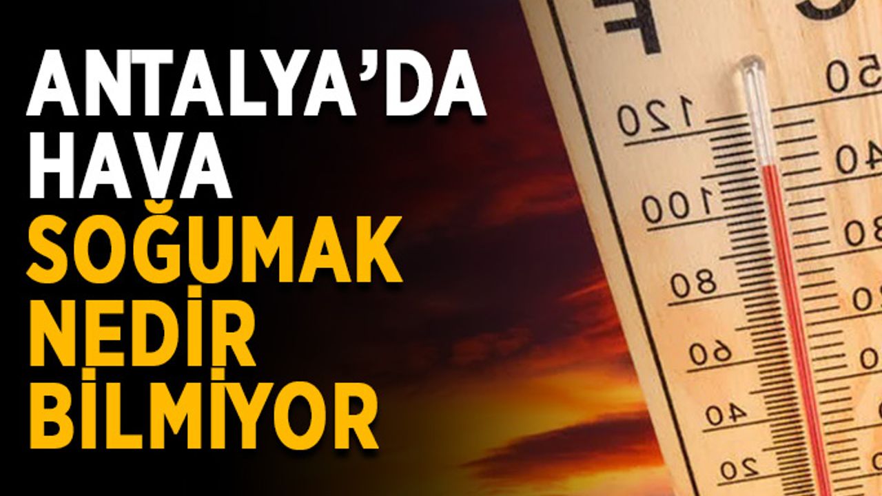 Antalya’da hava soğumak nedir bilmiyor