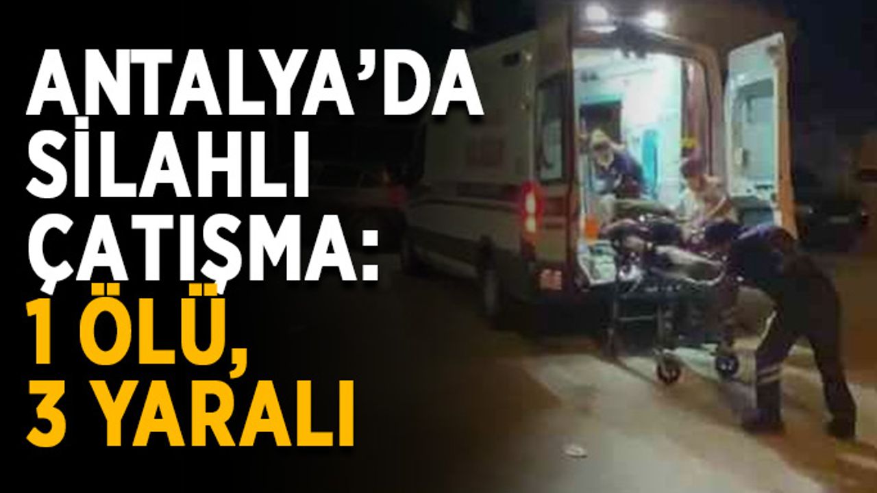 Antalya’da silahlı çatışma: 1 ölü, 3 yaralı