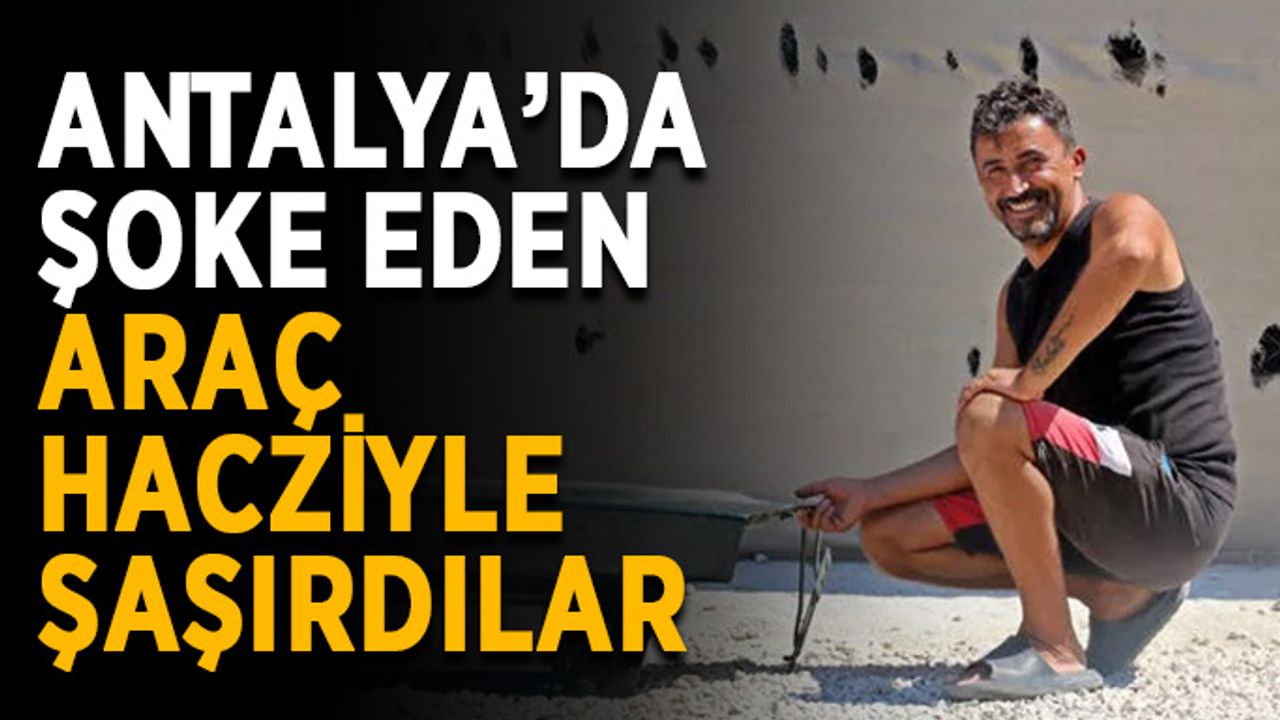 Antalya’da şoke eden araç hacziyle şaşırdılar