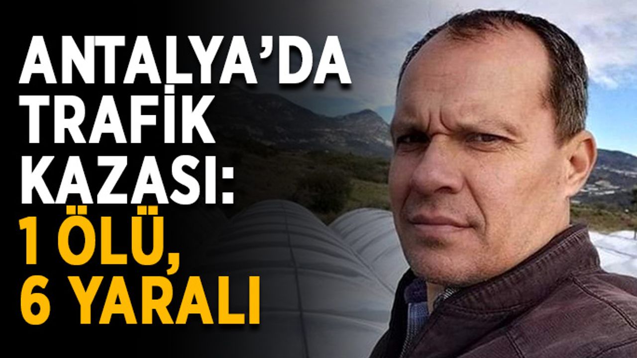 Antalya’da trafik kazası: 1 ölü, 6 yaralı