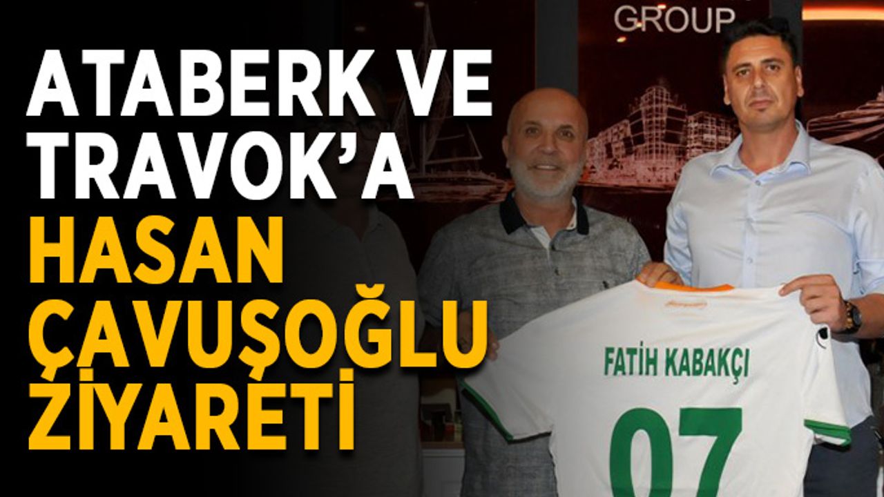 Ataberk ve Travok’a Hasan Çavuşoğlu ziyareti