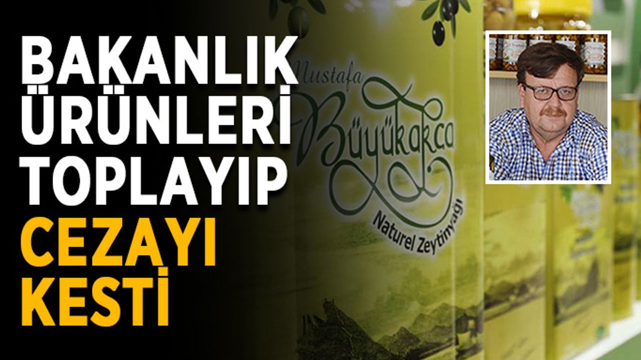 Bakanlık önce ürünleri topladı, sonra ceza kesti
