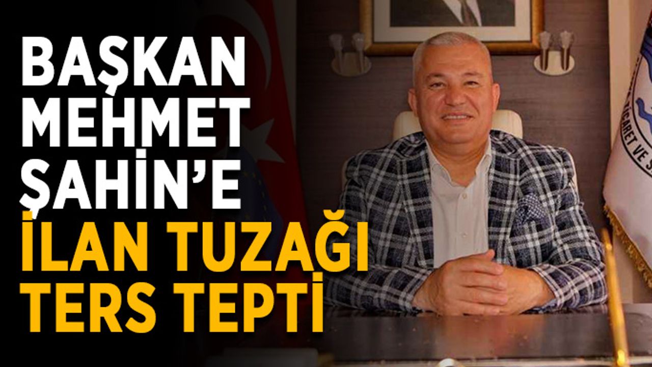 Başkan Mehmet Şahin’e ilan tuzağı ters tepti