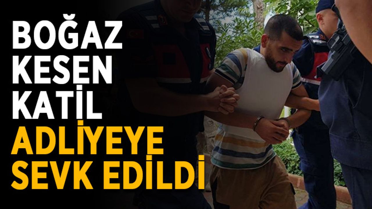 Boğaz kesen katil adliyeye sevk edildi